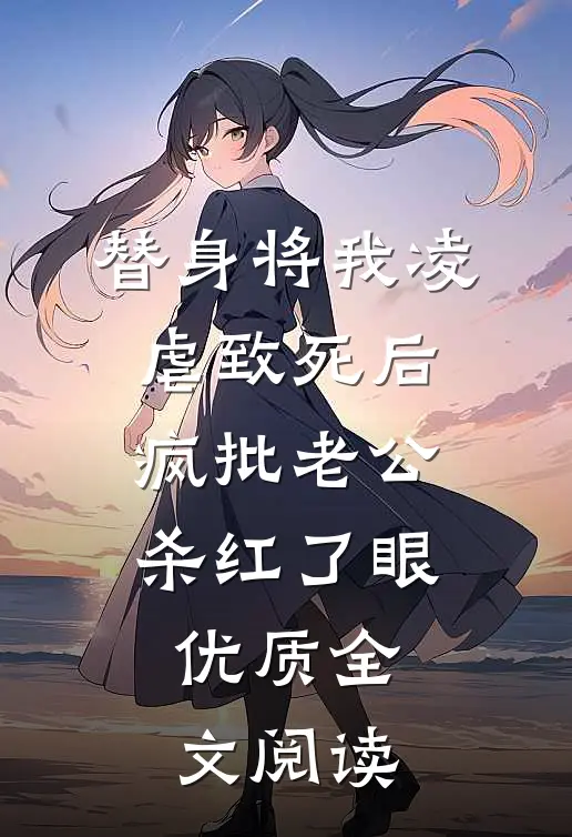 替身将我凌虐致死后，疯批老公杀红了眼优质全文阅读