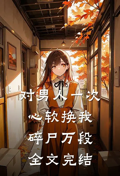对男人一次心软换我碎尸万段全文完结