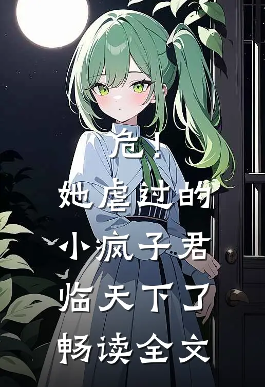 危！她虐过的小疯子君临天下了畅读全文