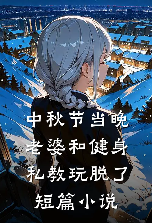 中秋节当晚，老婆和健身私教玩脱了短篇小说