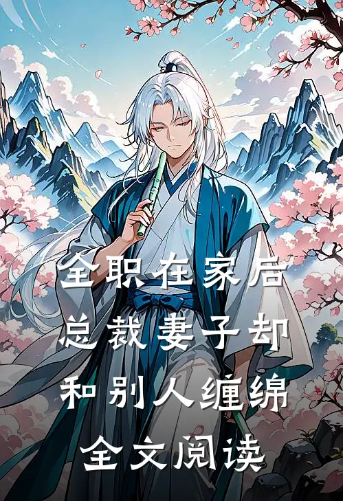 全职在家后，总裁妻子却和别人缠绵全文阅读