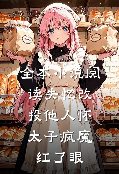 全本小说阅读失忆改投他人怀，太子疯魔红了眼