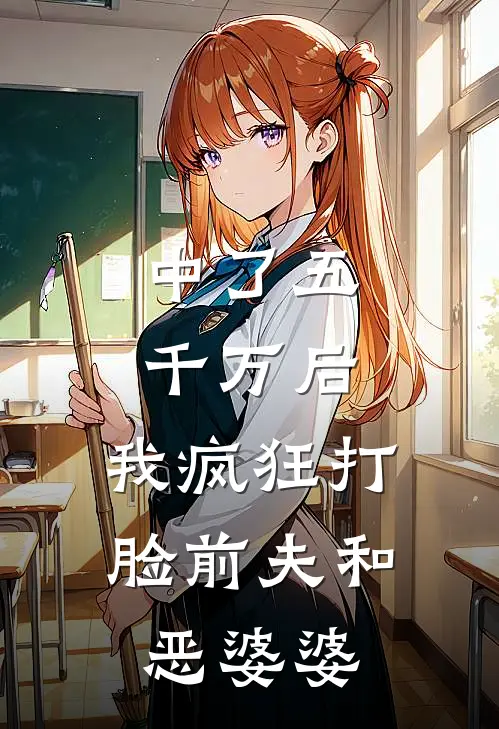中了五千万后，我疯狂打脸前夫和恶婆婆