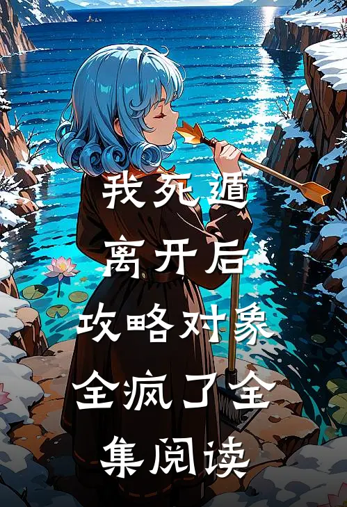 我死遁离开后，攻略对象全疯了全集阅读