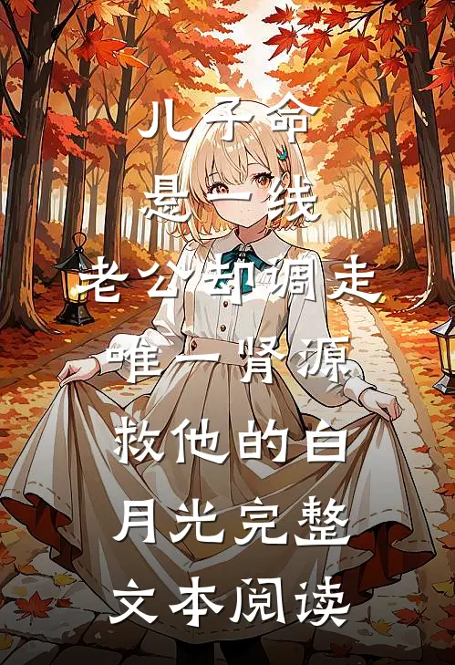 儿子命悬一线，老公却调走唯一肾源救他的白月光完整文本阅读
