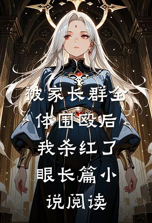 被家长群全体围殴后，我杀红了眼长篇小说阅读