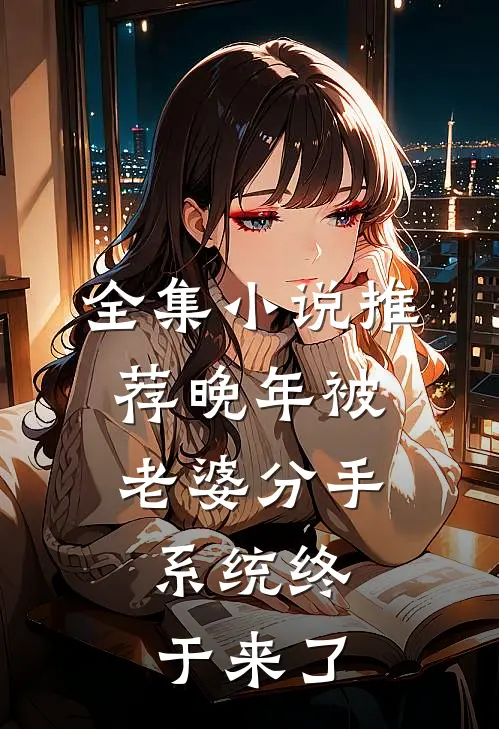 全集小说推荐晚年被老婆分手，系统终于来了