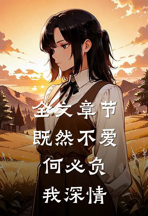 全文章节既然不爱，何必负我深情