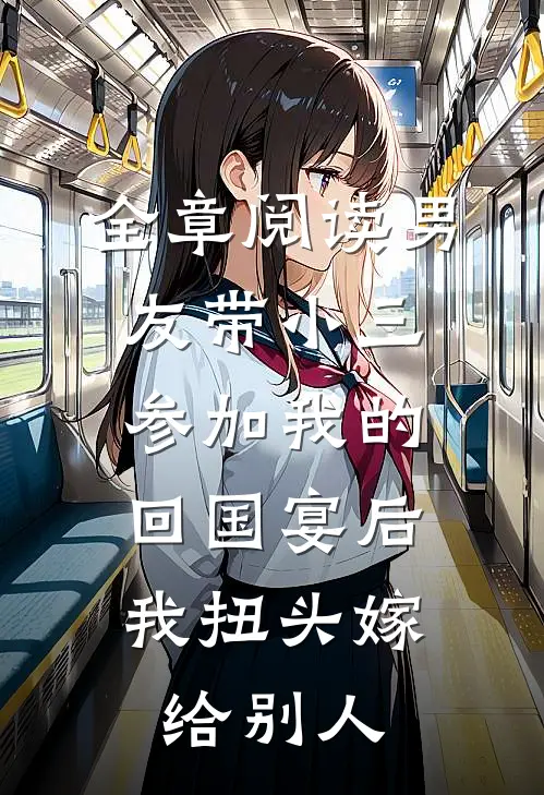 全章阅读男友带小三参加我的回国宴后，我扭头嫁给别人