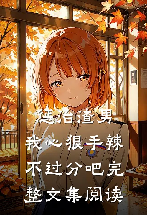 惩治渣男，我心狠手辣不过分吧完整文集阅读