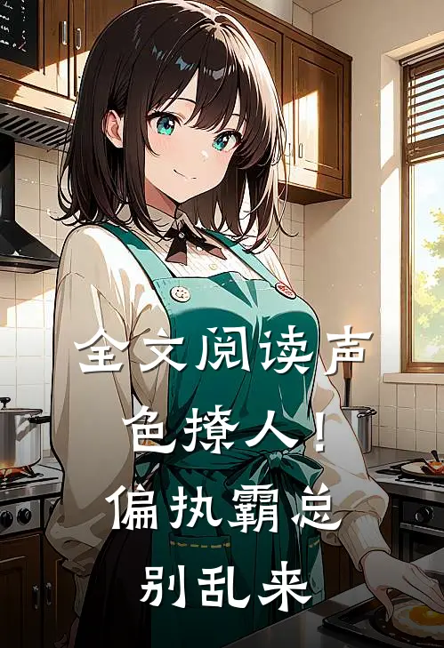 全文阅读声色撩人！偏执霸总别乱来