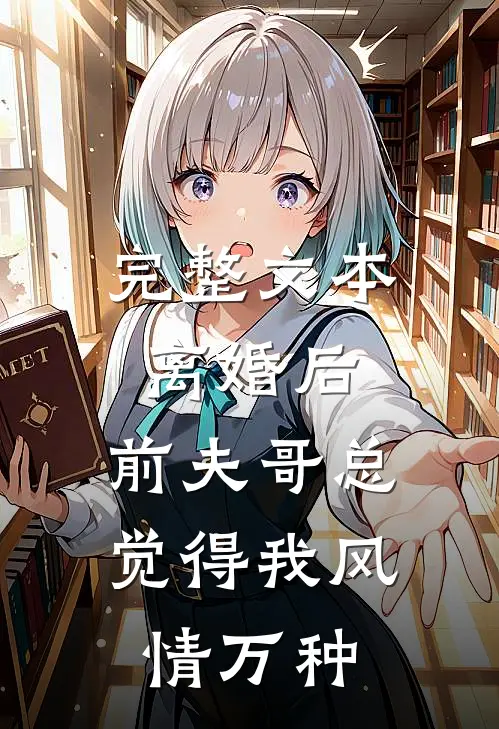 完整文本离婚后，前夫哥总觉得我风情万种