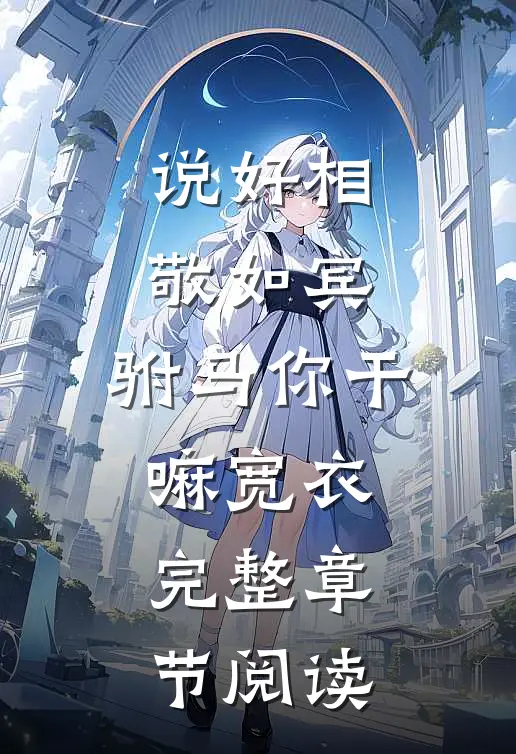 说好相敬如宾，驸马你干嘛宽衣完整章节阅读