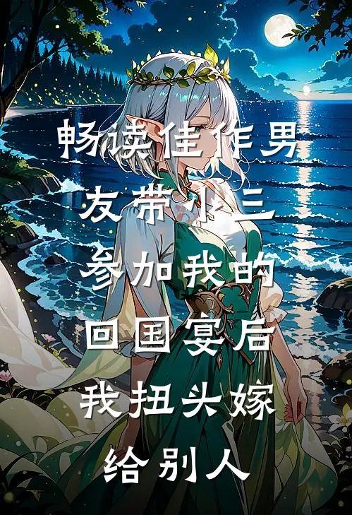 畅读佳作男友带小三参加我的回国宴后，我扭头嫁给别人
