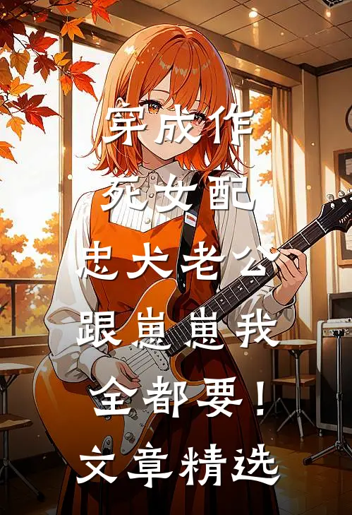 穿成作死女配，忠犬老公跟崽崽我全都要！文章精选