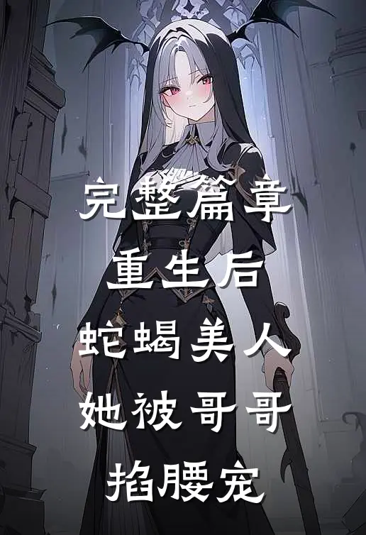 完整篇章重生后，蛇蝎美人她被哥哥掐腰宠