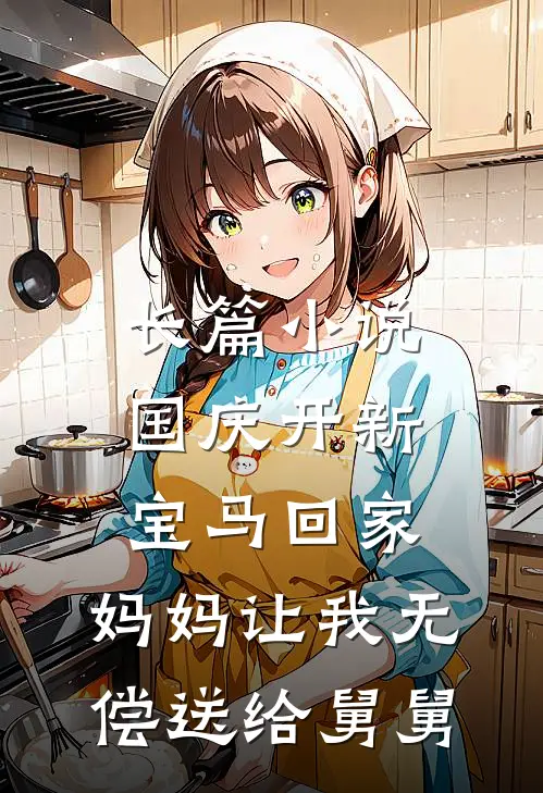 长篇小说国庆开新宝马回家，妈妈让我无偿送给舅舅