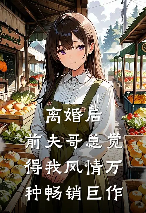 离婚后，前夫哥总觉得我风情万种畅销巨作
