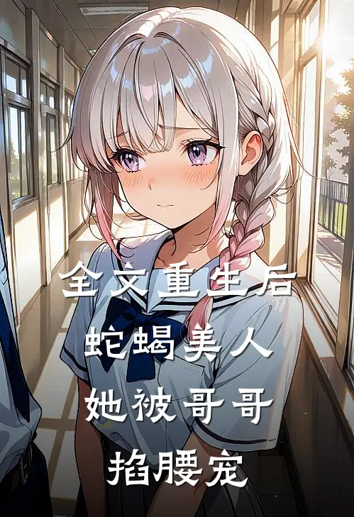 全文重生后，蛇蝎美人她被哥哥掐腰宠
