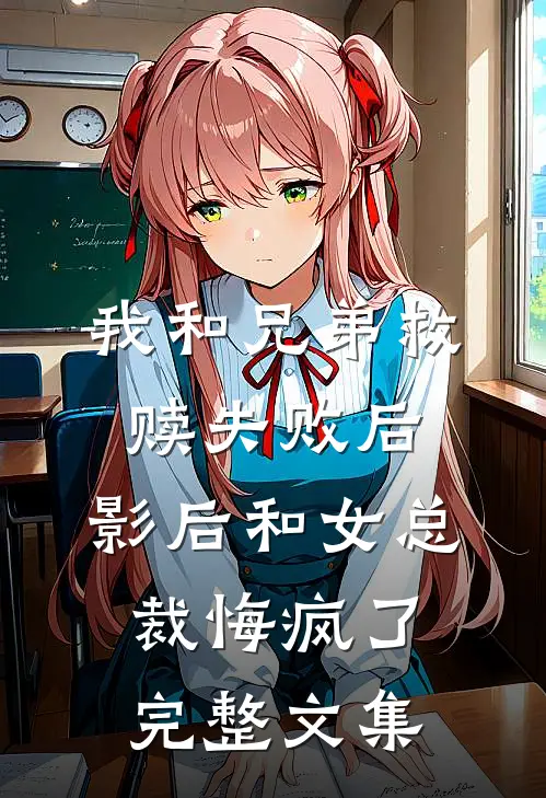我和兄弟救赎失败后，影后和女总裁悔疯了完整文集