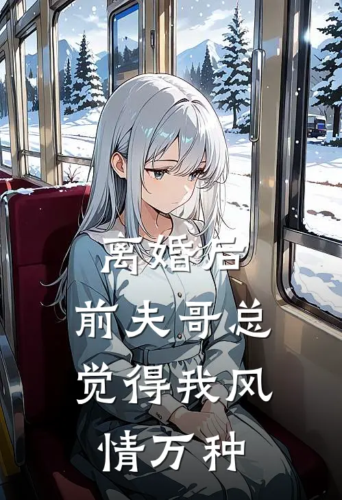 离婚后，前夫哥总觉得我风情万种