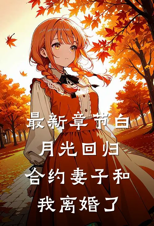 最新章节白月光回归，合约妻子和我离婚了
