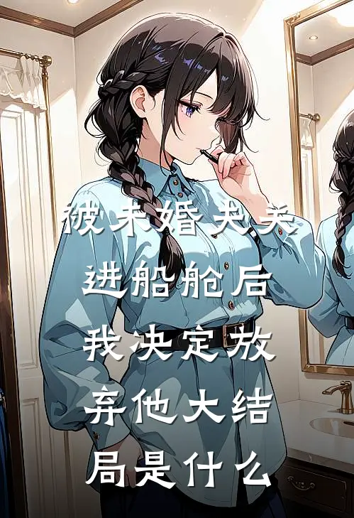 被未婚夫关进船舱后，我决定放弃他大结局是什么
