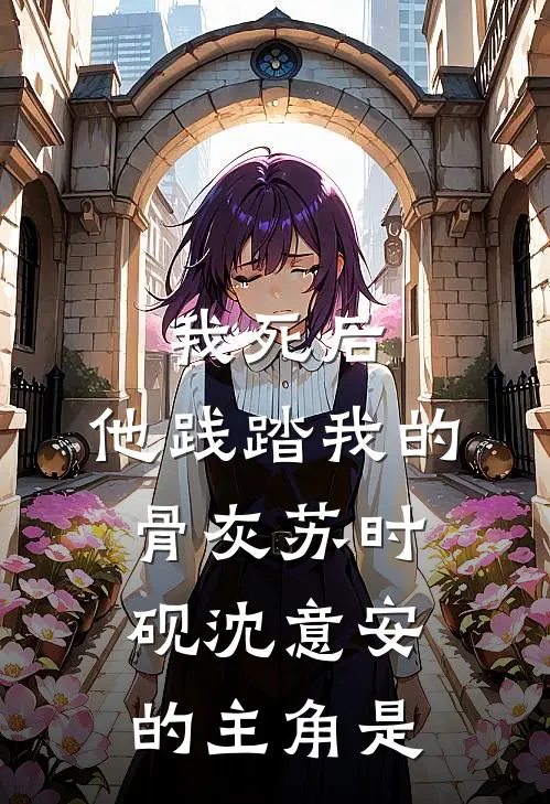 我死后，他践踏我的骨灰(苏时砚沈意安)的主角是