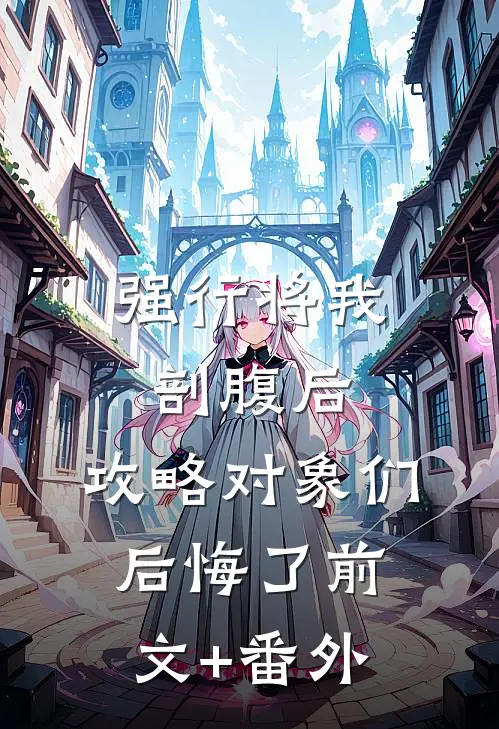 强行将我剖腹后，攻略对象们后悔了前文+番外