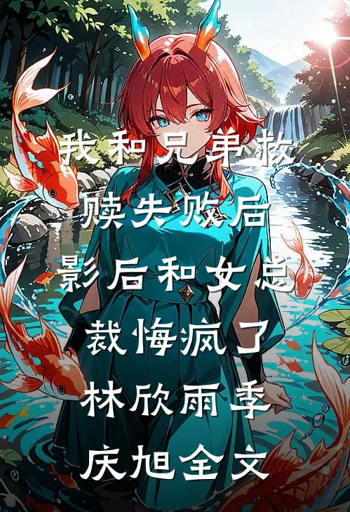 我和兄弟救赎失败后，影后和女总裁悔疯了(林欣雨季庆旭)全文
