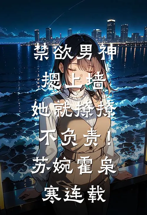 禁欲男神摁上墙，她就撩撩不负责！(苏婉霍枭寒)连载