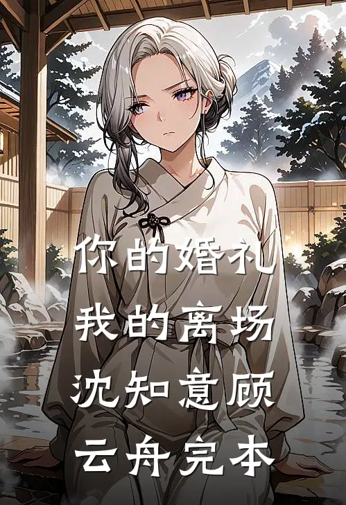 你的婚礼，我的离场(沈知意顾云舟)完本