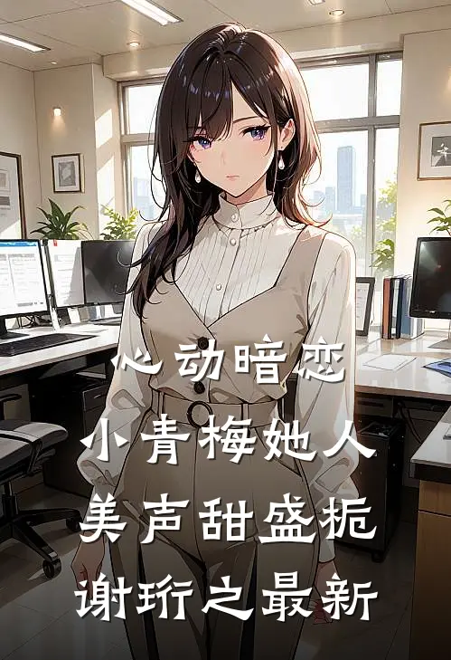 心动暗恋，小青梅她人美声甜(盛栀谢珩之)最新
