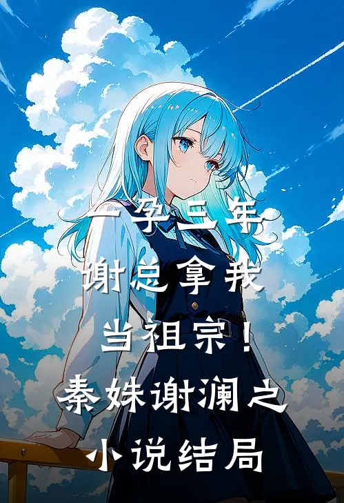 一孕三年，谢总拿我当祖宗！秦姝谢澜之小说结局