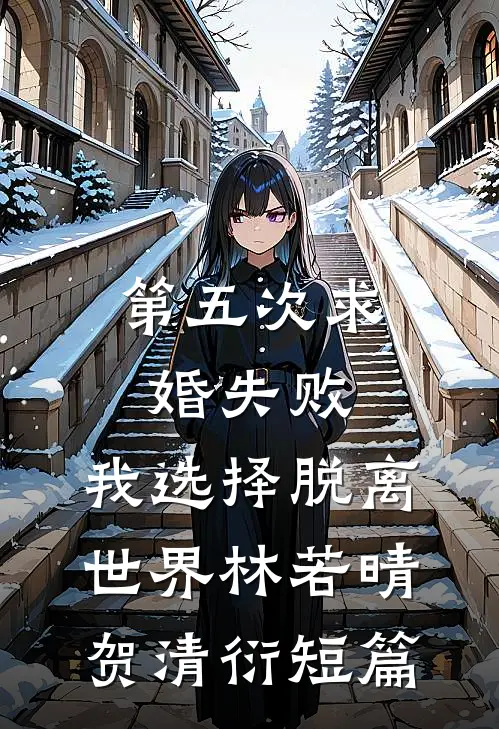 第五次求婚失败，我选择脱离世界(林若晴贺清衍)短篇