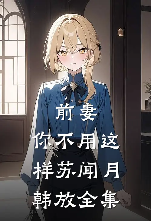 前妻，你不用这样苏闻月韩放全集