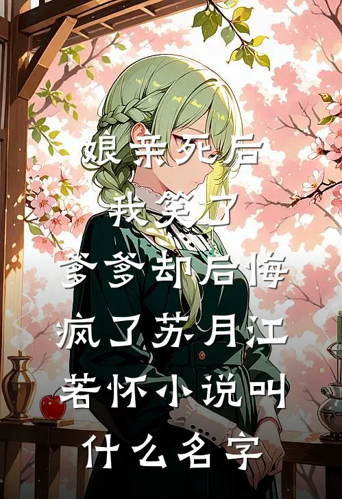 娘亲死后我笑了，爹爹却后悔疯了(苏月江若怀)小说叫什么名字