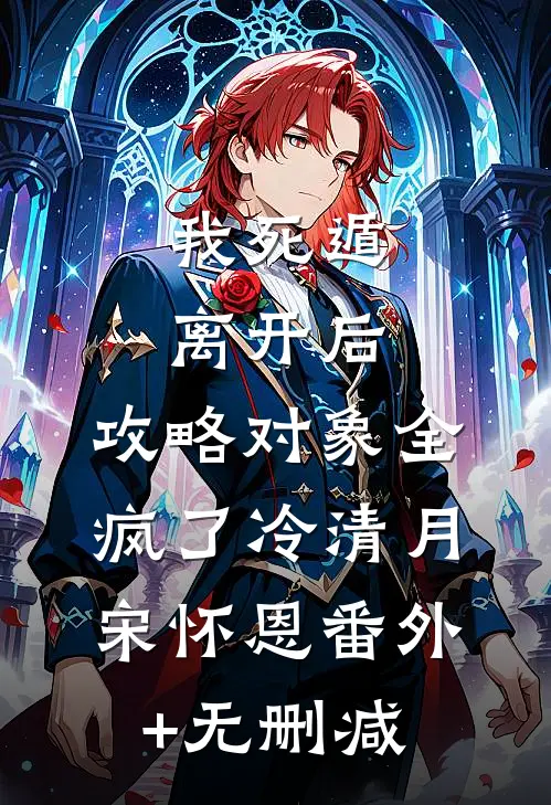 我死遁离开后，攻略对象全疯了(冷清月宋怀恩)番外+无删减
