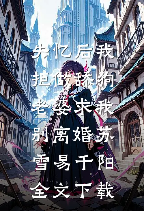 失忆后我拒做舔狗，老婆求我别离婚(苏雪易千阳)全文下载