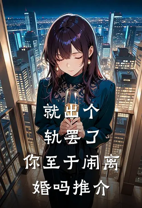 就出个轨罢了，你至于闹离婚吗推介