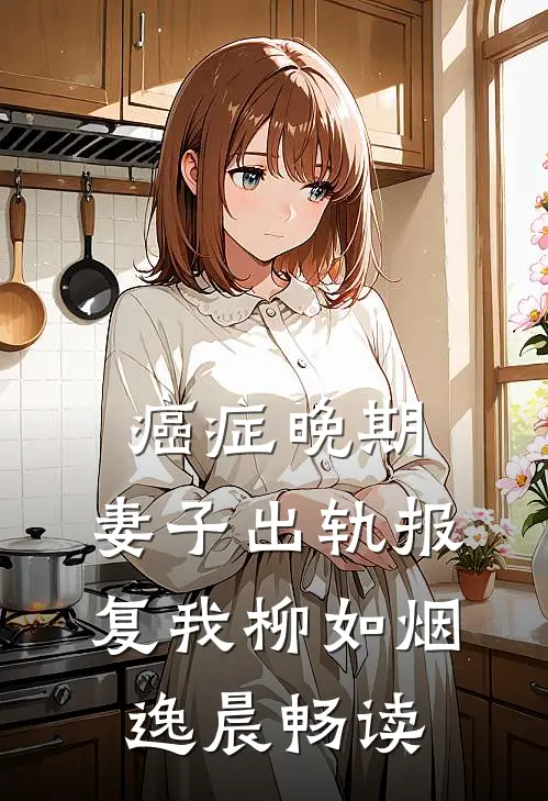 癌症晚期，妻子出轨报复我(柳如烟逸晨)畅读