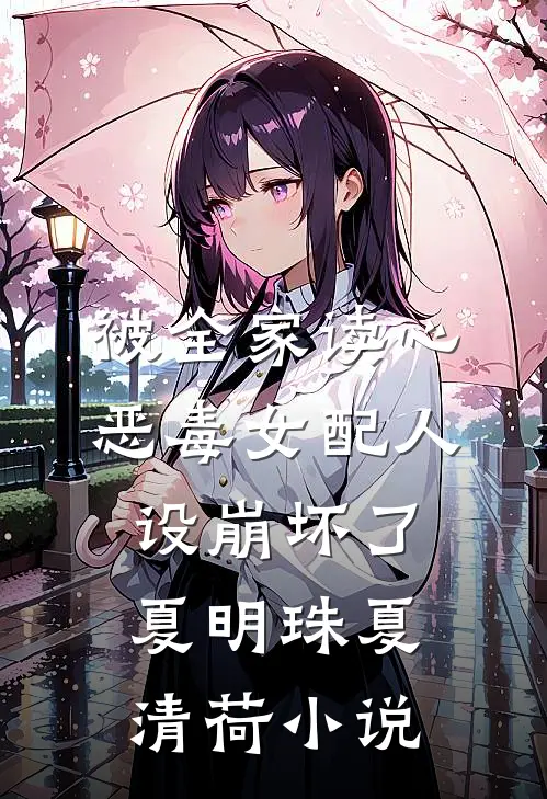 被全家读心，恶毒女配人设崩坏了(夏明珠夏清荷)小说