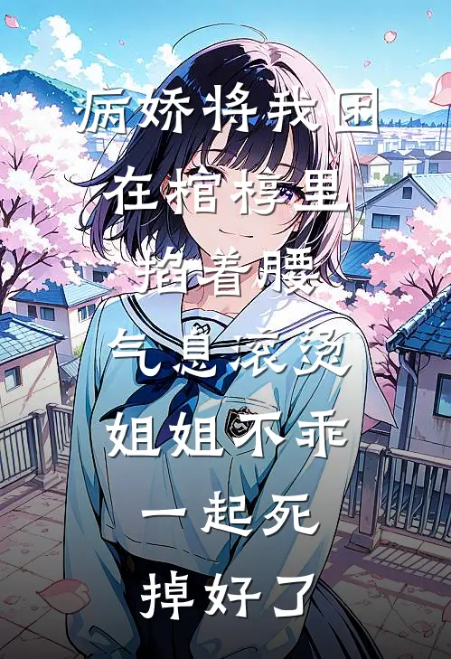 病娇将我困在棺椁里，掐着腰，气息滚烫：姐姐不乖，一起死掉好了