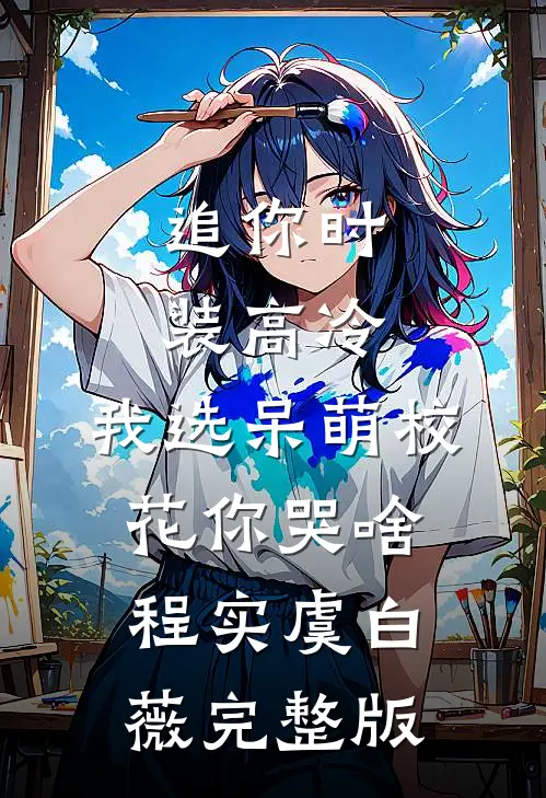 追你时装高冷，我选呆萌校花你哭啥(程实虞白薇)完整版