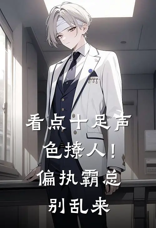 看点十足声色撩人！偏执霸总别乱来