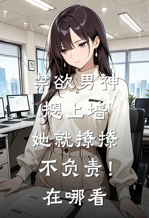 禁欲男神摁上墙，她就撩撩不负责！在哪看