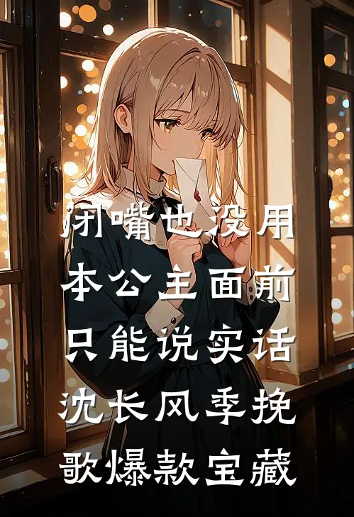 闭嘴也没用，本公主面前只能说实话(沈长风季挽歌)爆款宝藏