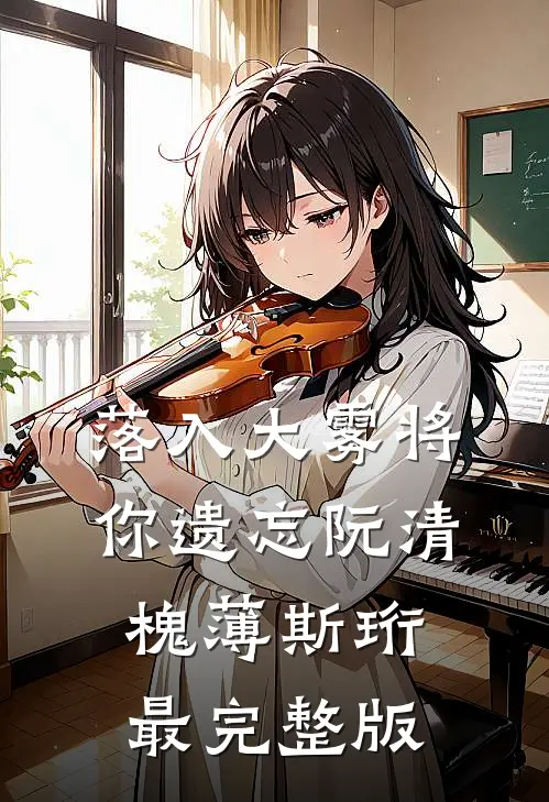 落入大雾将你遗忘(阮清槐薄斯珩)最完整版