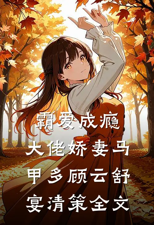 霸爱成瘾：大佬娇妻马甲多顾云舒宴清策全文