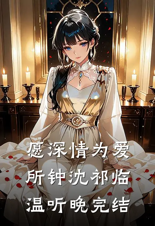 愿深情为爱所钟(沈祁临温听晚)完结